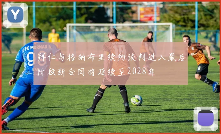 拜仁与格纳布里续约谈判进入最后阶段新合同将延续至2028年