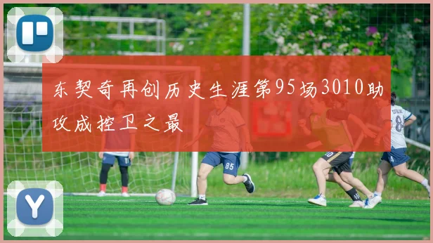 东契奇再创历史生涯第95场3010助攻成控卫之最