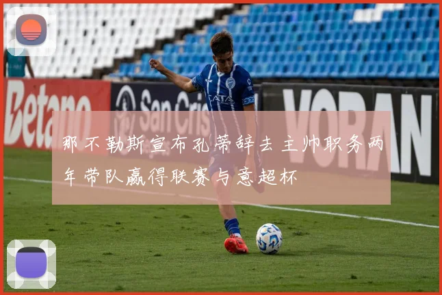 那不勒斯宣布孔蒂辞去主帅职务两年带队赢得联赛与意超杯