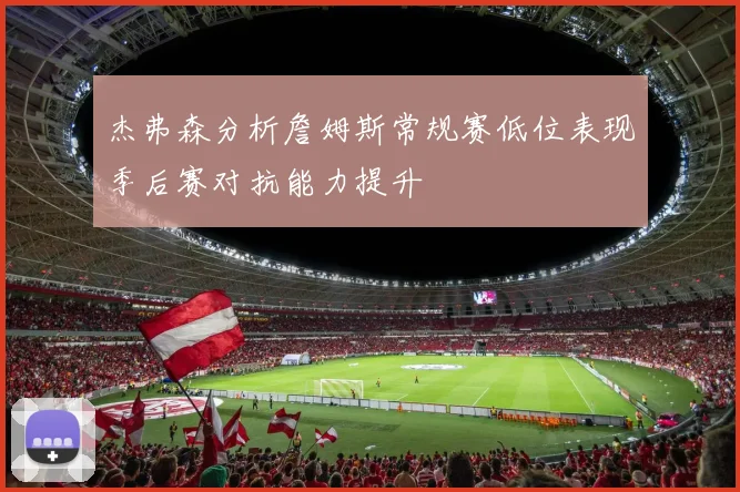 杰弗森分析詹姆斯常规赛低位表现季后赛对抗能力提升