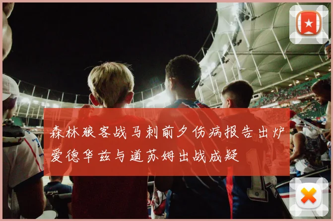 森林狼客战马刺前夕伤病报告出炉爱德华兹与道苏姆出战成疑