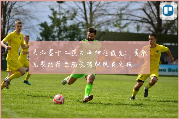 美加墨十二星之海神范戴克：勇敢无畏的荷兰船长驾驭风浪之旅