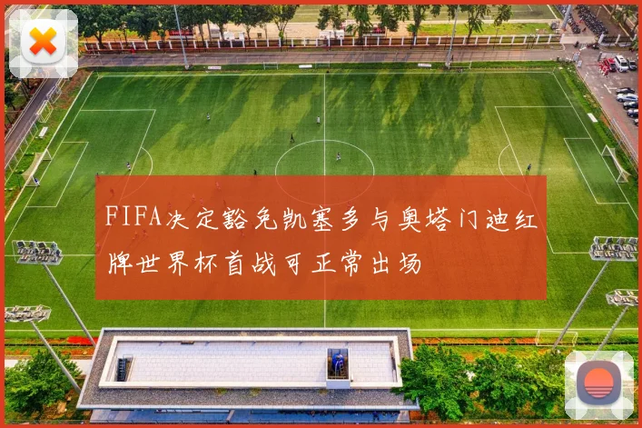 FIFA决定豁免凯塞多与奥塔门迪红牌世界杯首战可正常出场