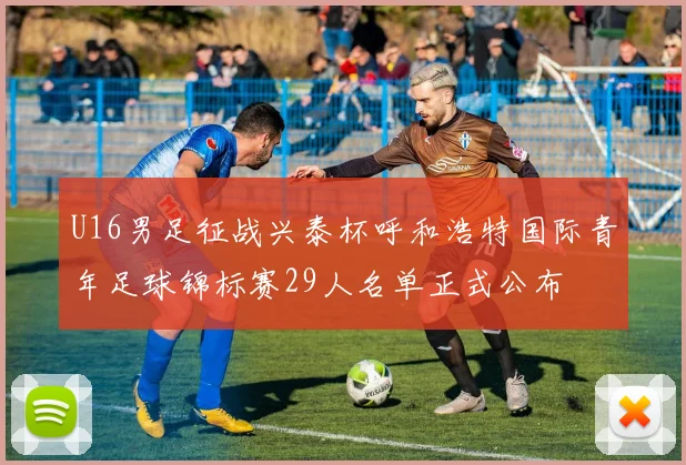 U16男足征战兴泰杯呼和浩特国际青年足球锦标赛29人名单正式公布