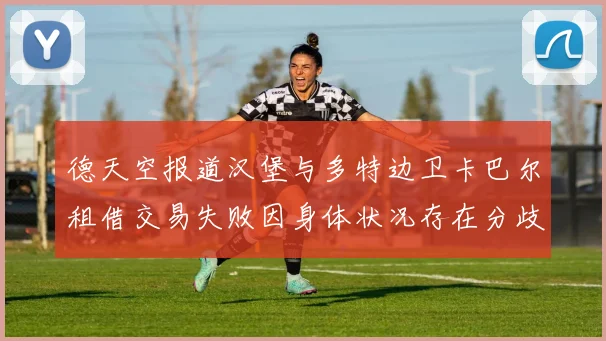 德天空报道汉堡与多特边卫卡巴尔租借交易失败因身体状况存在分歧
