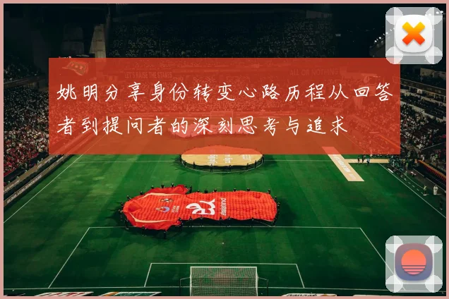 姚明分享身份转变心路历程从回答者到提问者的深刻思考与追求