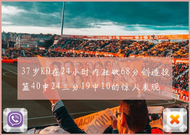 37岁KD在24小时内狂砍68分创造投篮40中24三分19中10的惊人表现