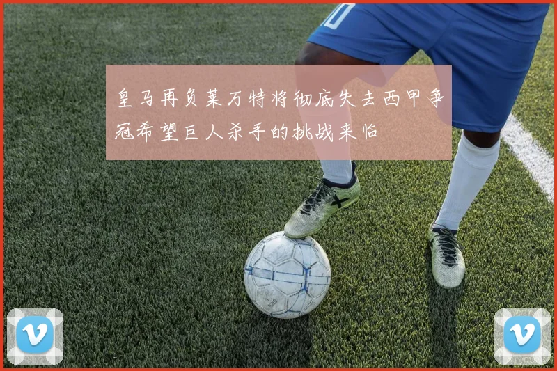 皇马再负莱万特将彻底失去西甲争冠希望巨人杀手的挑战来临