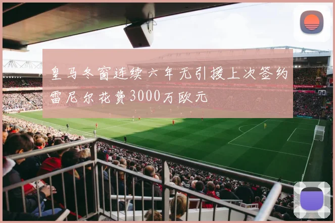 皇马冬窗连续六年无引援上次签约雷尼尔花费3000万欧元
